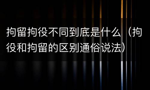 拘留拘役不同到底是什么（拘役和拘留的区别通俗说法）