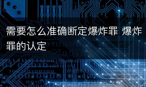 需要怎么准确断定爆炸罪 爆炸罪的认定