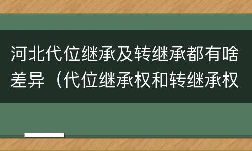 河北代位继承及转继承都有啥差异（代位继承权和转继承权）