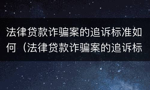 法律贷款诈骗案的追诉标准如何（法律贷款诈骗案的追诉标准如何计算）