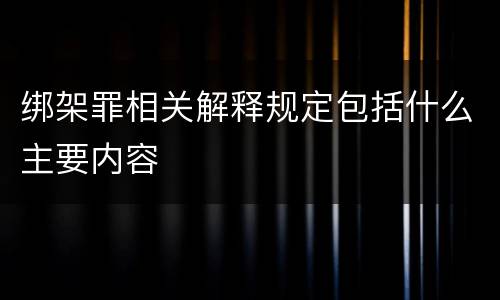 绑架罪相关解释规定包括什么主要内容