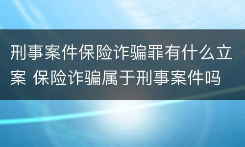刑事案件保险诈骗罪有什么立案 保险诈骗属于刑事案件吗