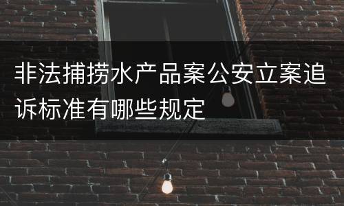 非法捕捞水产品案公安立案追诉标准有哪些规定