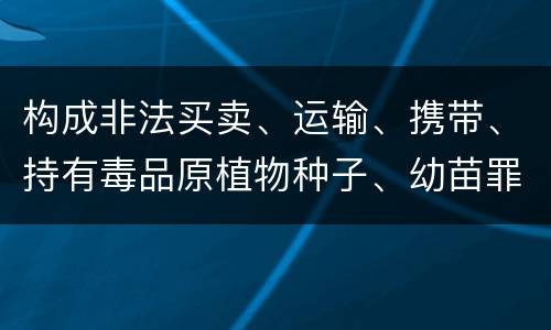 构成非法买卖、运输、携带、持有毒品原植物种子、幼苗罪的条件会有什么