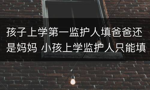 孩子上学第一监护人填爸爸还是妈妈 小孩上学监护人只能填父母么