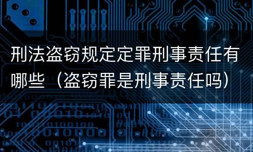 刑法盗窃规定定罪刑事责任有哪些（盗窃罪是刑事责任吗）