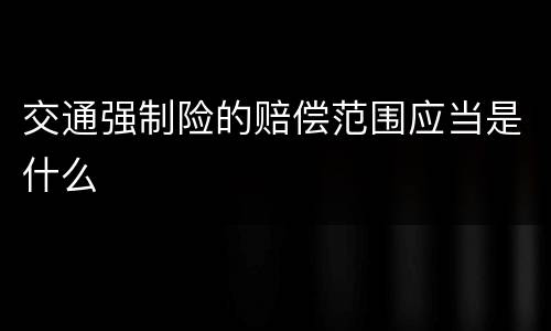 交通强制险的赔偿范围应当是什么