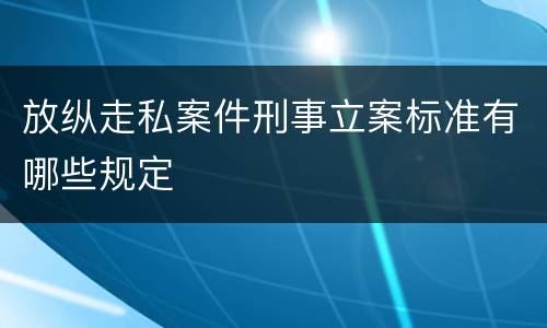 放纵走私案件刑事立案标准有哪些规定