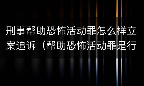 刑事帮助恐怖活动罪怎么样立案追诉（帮助恐怖活动罪是行为犯吗）