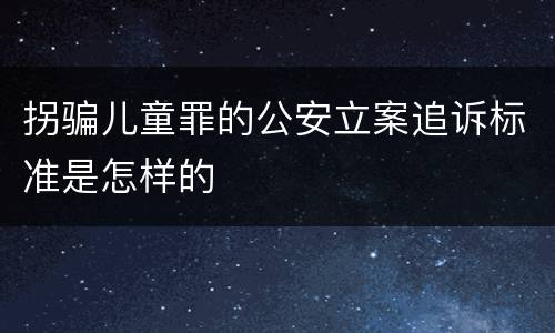 拐骗儿童罪的公安立案追诉标准是怎样的