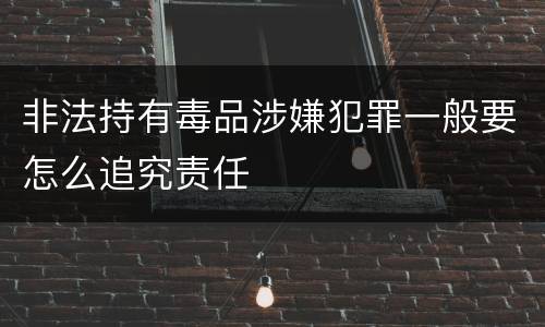 非法持有毒品涉嫌犯罪一般要怎么追究责任