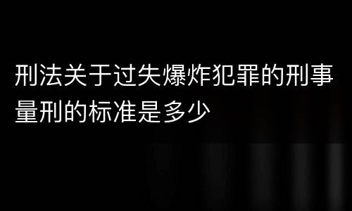 刑法关于过失爆炸犯罪的刑事量刑的标准是多少