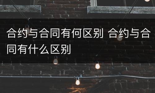 合约与合同有何区别 合约与合同有什么区别