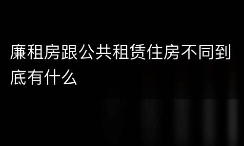 廉租房跟公共租赁住房不同到底有什么