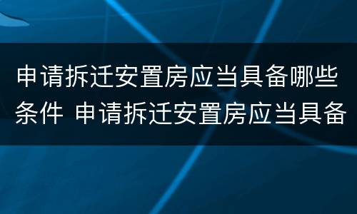 申请拆迁安置房应当具备哪些条件 申请拆迁安置房应当具备哪些条件和手续