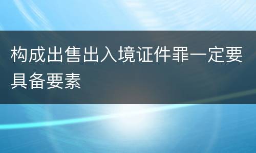 构成出售出入境证件罪一定要具备要素
