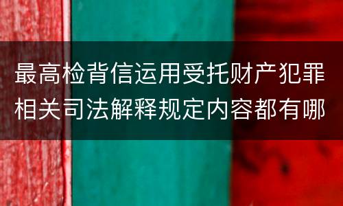 最高检背信运用受托财产犯罪相关司法解释规定内容都有哪些