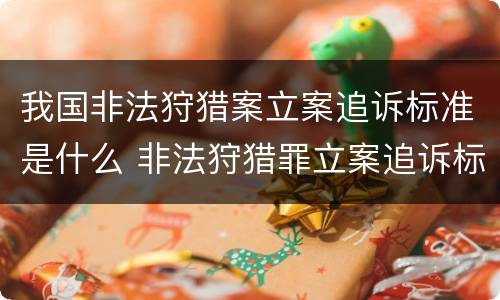 我国非法狩猎案立案追诉标准是什么 非法狩猎罪立案追诉标准