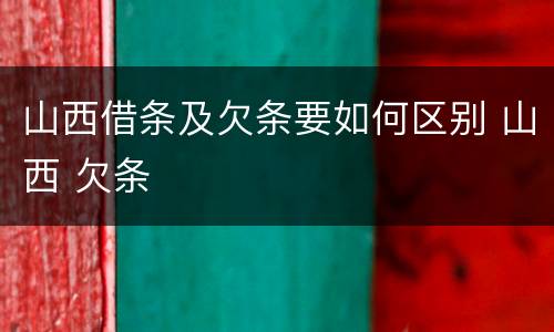 山西借条及欠条要如何区别 山西 欠条