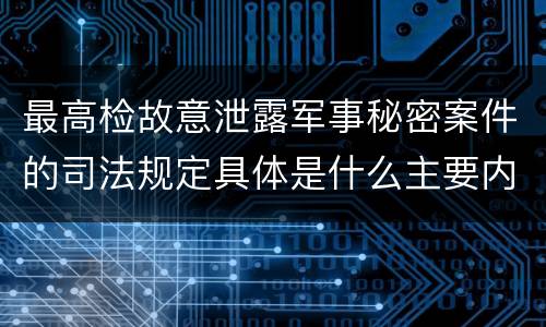 最高检故意泄露军事秘密案件的司法规定具体是什么主要内容