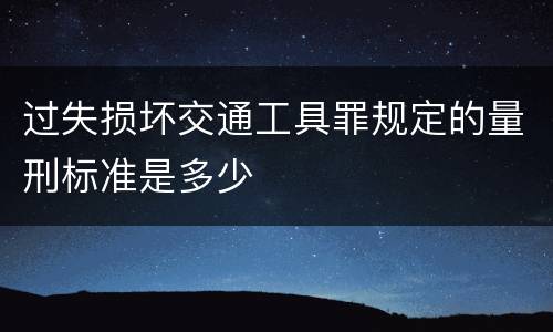 过失损坏交通工具罪规定的量刑标准是多少