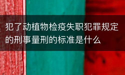 犯了动植物检疫失职犯罪规定的刑事量刑的标准是什么