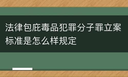 法律包庇毒品犯罪分子罪立案标准是怎么样规定