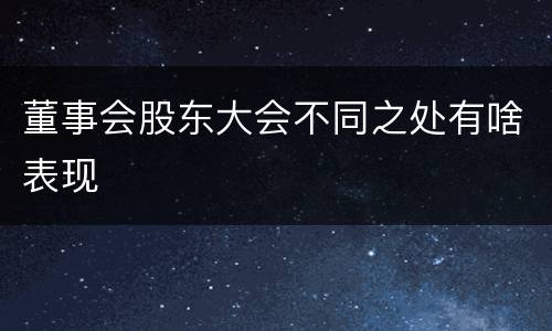董事会股东大会不同之处有啥表现