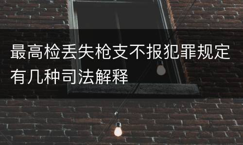 最高检丢失枪支不报犯罪规定有几种司法解释