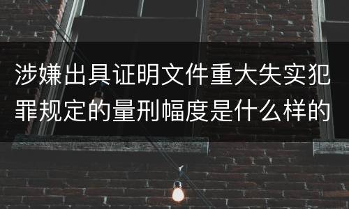 涉嫌出具证明文件重大失实犯罪规定的量刑幅度是什么样的