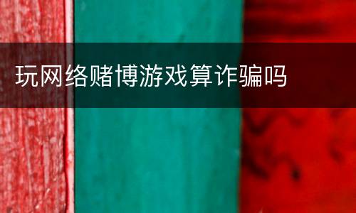 玩网络赌博游戏算诈骗吗