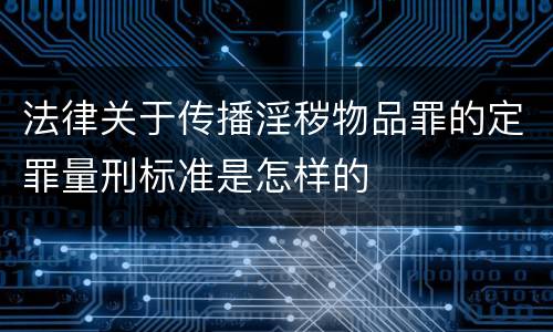 法律关于传播淫秽物品罪的定罪量刑标准是怎样的