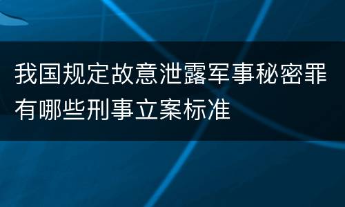 我国规定故意泄露军事秘密罪有哪些刑事立案标准
