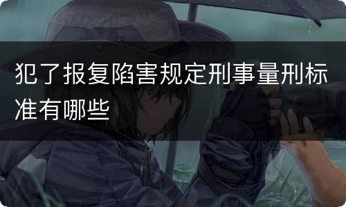 犯了报复陷害规定刑事量刑标准有哪些