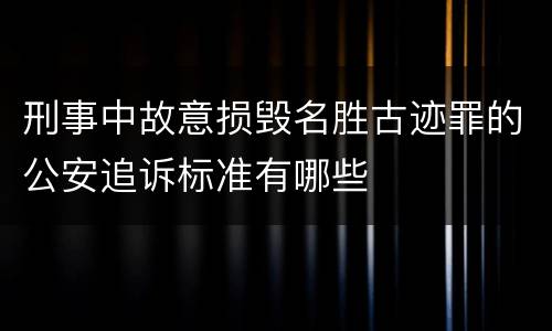刑事中故意损毁名胜古迹罪的公安追诉标准有哪些