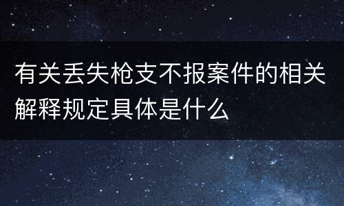 有关丢失枪支不报案件的相关解释规定具体是什么