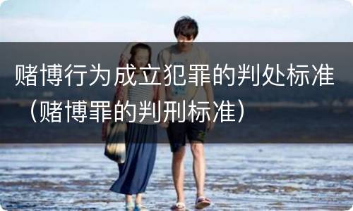 赌博行为成立犯罪的判处标准（赌博罪的判刑标准）