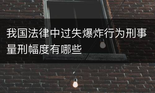 我国法律中过失爆炸行为刑事量刑幅度有哪些