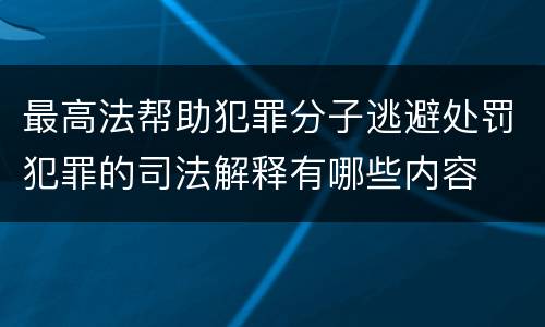 最高法帮助犯罪分子逃避处罚犯罪的司法解释有哪些内容