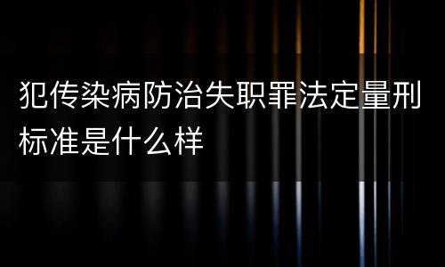 犯传染病防治失职罪法定量刑标准是什么样