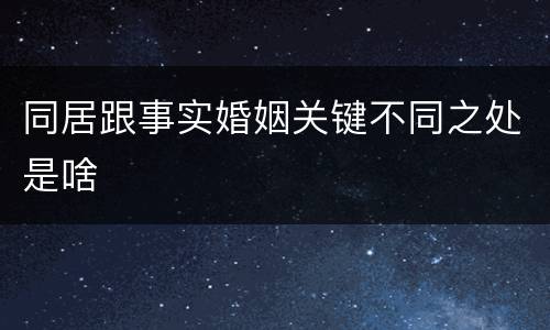 同居跟事实婚姻关键不同之处是啥