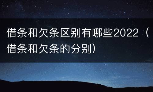 借条和欠条区别有哪些2022（借条和欠条的分别）