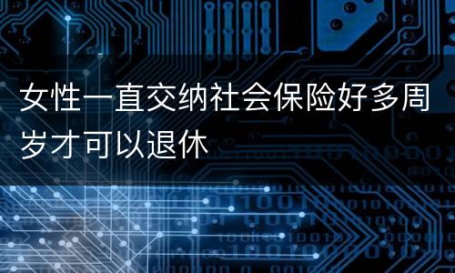 女性一直交纳社会保险好多周岁才可以退休