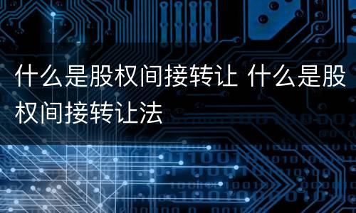 什么是股权间接转让 什么是股权间接转让法