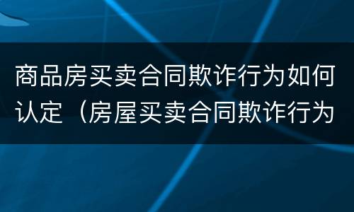 商品房买卖合同欺诈行为如何认定（房屋买卖合同欺诈行为的法律认定）