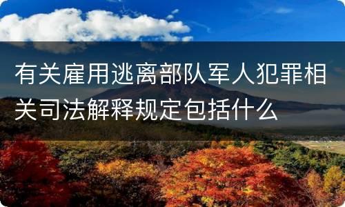 有关雇用逃离部队军人犯罪相关司法解释规定包括什么