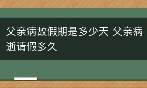 父亲病故假期是多少天 父亲病逝请假多久