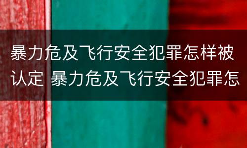 暴力危及飞行安全犯罪怎样被认定 暴力危及飞行安全犯罪怎样被认定的