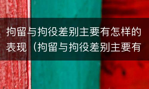 拘留与拘役差别主要有怎样的表现（拘留与拘役差别主要有怎样的表现和形式）