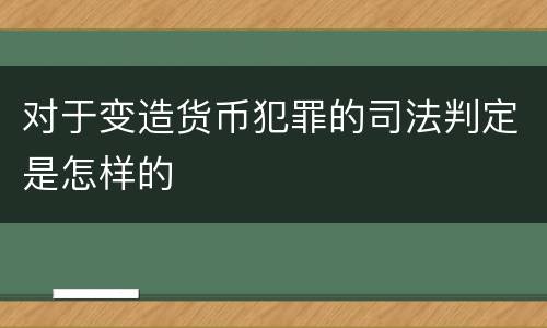 对于变造货币犯罪的司法判定是怎样的